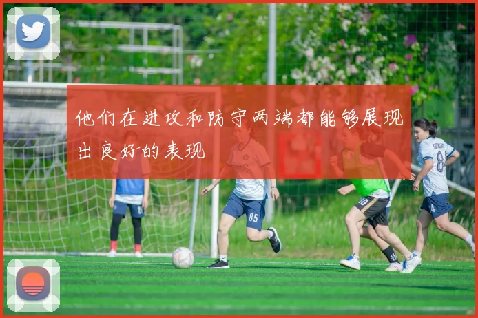 他们在进攻和防守两端都能够展现出良好的表现