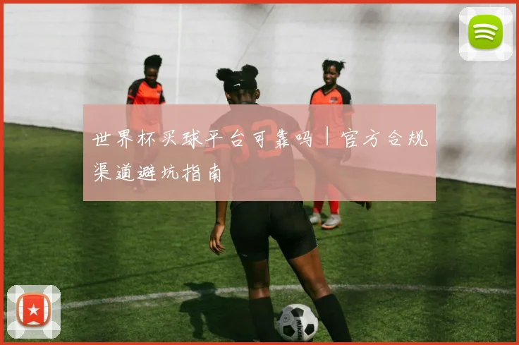 世界杯买球平台可靠吗|官方合规渠道避坑指南