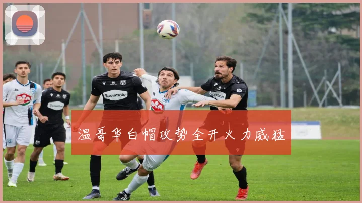 温哥华白帽攻势全开火力威猛
