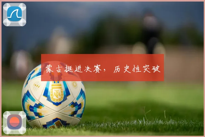 蒙古挺进决赛，历史性突破