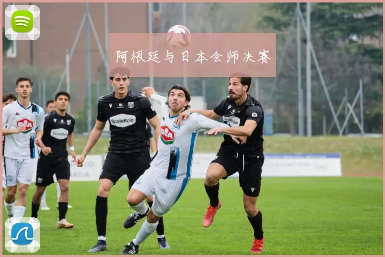 阿根廷与日本会师决赛
