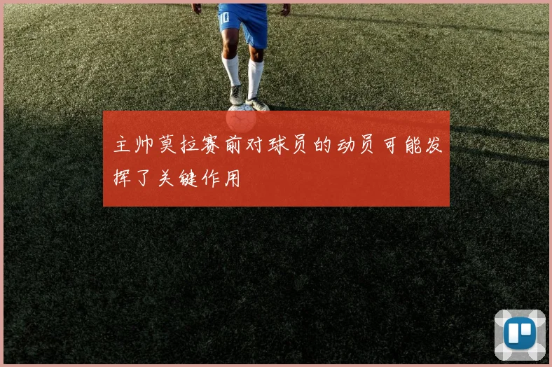 主帅莫拉赛前对球员的动员可能发挥了关键作用