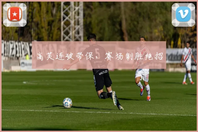 高芙连破带保，赛场制胜绝招