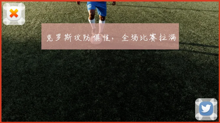 克罗斯攻防俱佳，全场比赛拉满